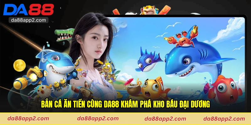 Bắn Cá Ăn Tiền Cùng Da88 Khám Phá Kho Báu Đại Dương