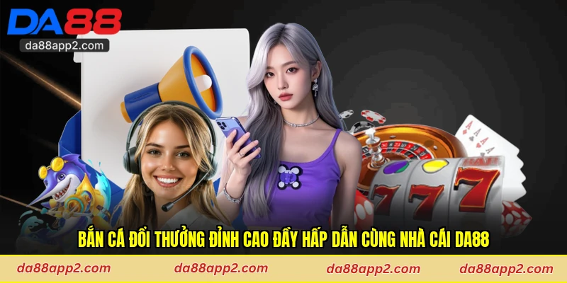 Bắn Cá Đổi Thưởng Đỉnh Cao Đầy Hấp Dẫn Cùng Nhà Cái Da88