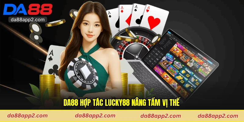 Da88 hợp tác Lucky88 nâng tầm vị thế