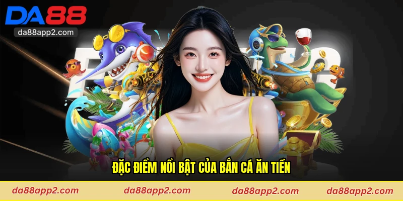 Đặc điểm nổi bật của bắn cá ăn tiền