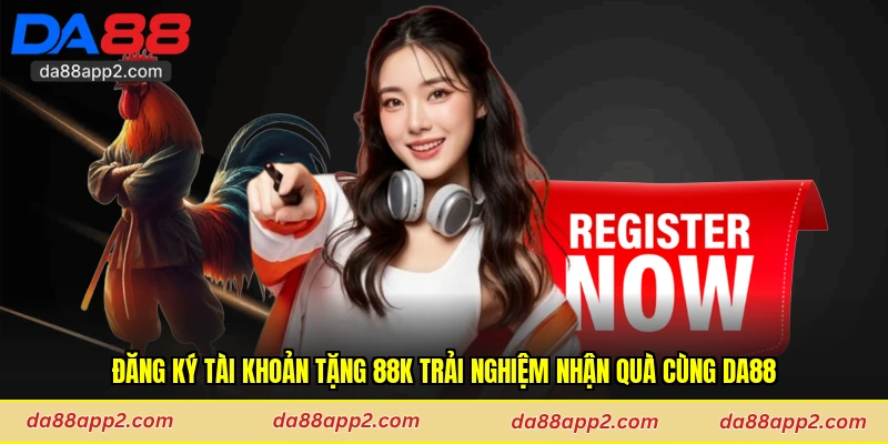 Đăng Ký Tài Khoản Tặng 88k Trải Nghiệm Nhận Quà Cùng Da88