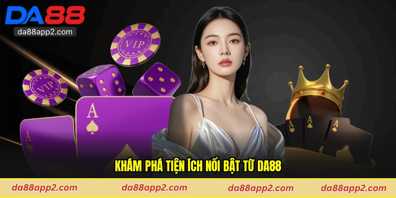 Khám phá tiện ích nổi bật từ Da88