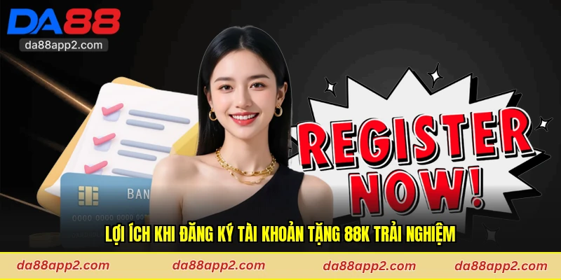 Lợi ích khi đăng ký tài khoản tặng 88k trải nghiệm