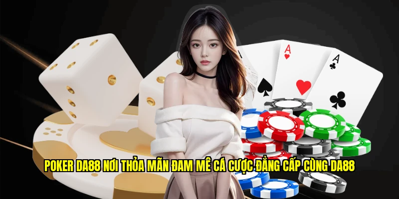Poker Da88 Nơi Thỏa Mãn Đam Mê Cá Cược Đẳng Cấp Cùng Da88