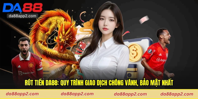 Rút Tiền Da88: Quy Trình Giao Dịch Chóng Vánh, Bảo Mật Nhất